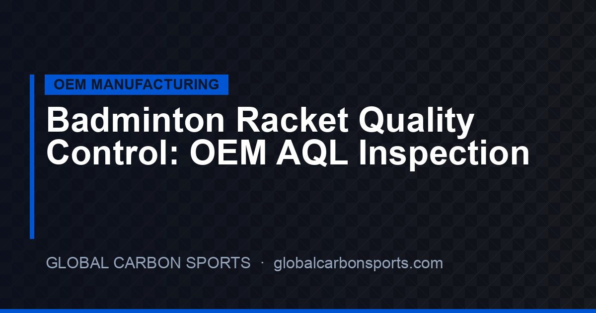 Badminton Racket Quality Control for OEM Buyers 2026: AQL Standards and Inspection Checklist