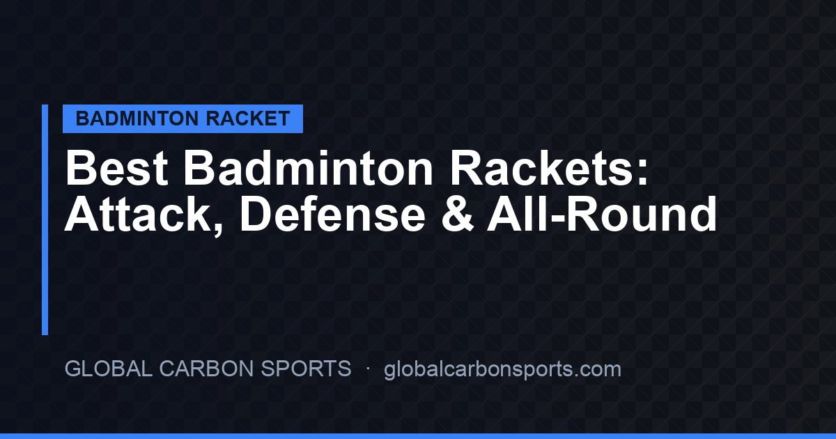 Best Badminton Rackets for Attack, Defense and All-Round Play in 2026: Buyer and Distributor Guide