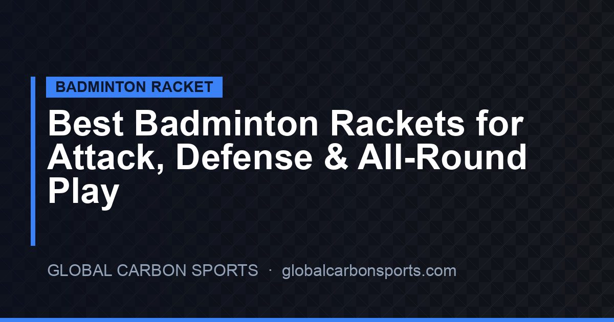 Best Badminton Rackets for Attack, Defense and All-Round Play in 2026