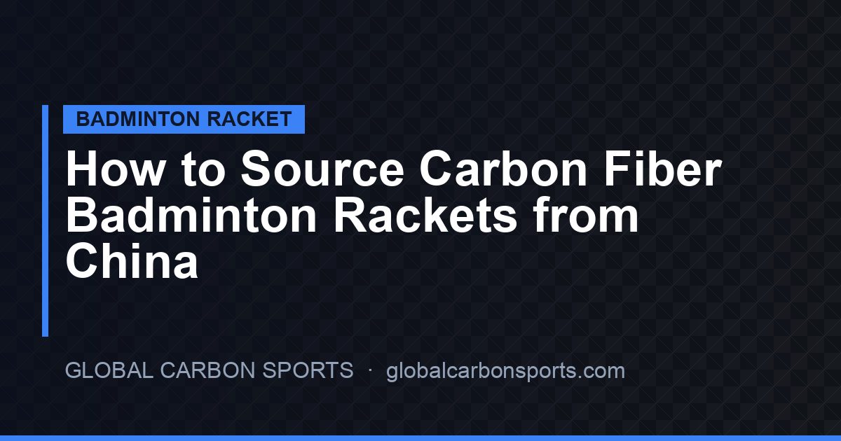 How to Source Carbon Fiber Badminton Rackets from China: The Distributor & Reseller Playbook for 2026