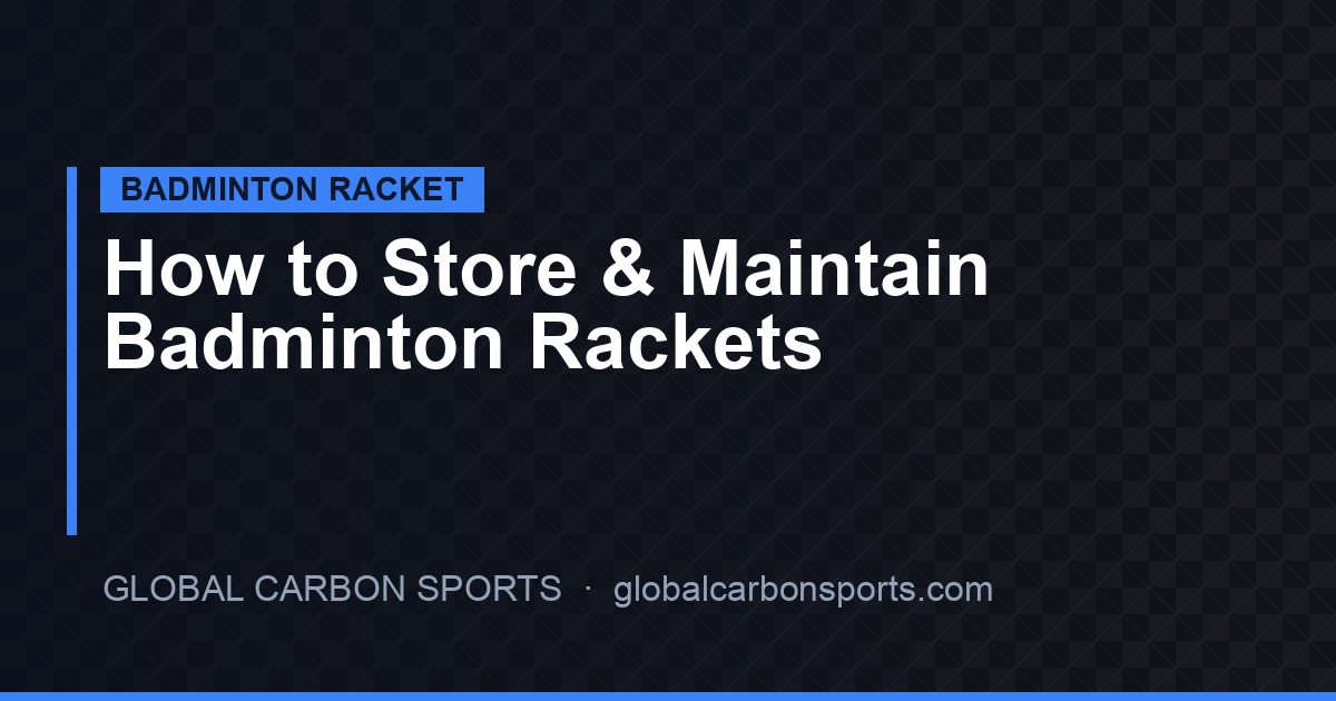 How to Store and Maintain Badminton Rackets in 2026: Factory Guide for Clubs, Retailers and Distributors