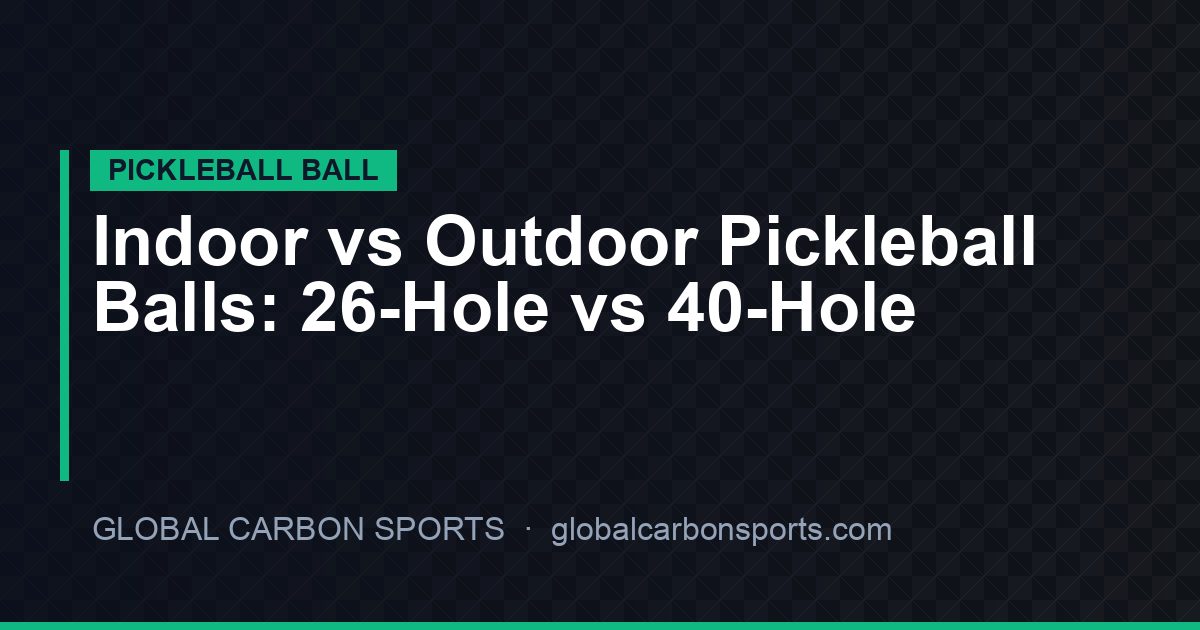 Indoor vs Outdoor Pickleball Balls: 26-Hole vs 40-Hole — Complete OEM Sourcing Guide